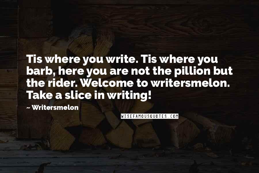 Writersmelon Quotes: Tis where you write. Tis where you barb, here you are not the pillion but the rider. Welcome to writersmelon. Take a slice in writing!