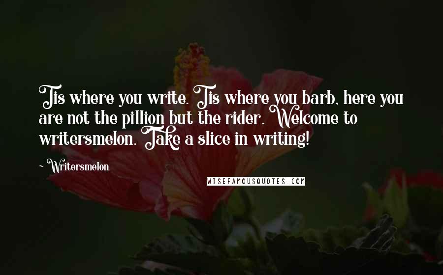 Writersmelon Quotes: Tis where you write. Tis where you barb, here you are not the pillion but the rider. Welcome to writersmelon. Take a slice in writing!