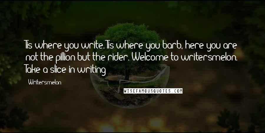 Writersmelon Quotes: Tis where you write. Tis where you barb, here you are not the pillion but the rider. Welcome to writersmelon. Take a slice in writing!