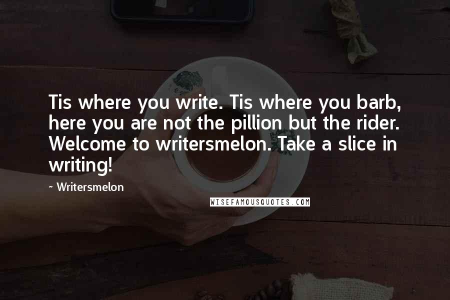 Writersmelon Quotes: Tis where you write. Tis where you barb, here you are not the pillion but the rider. Welcome to writersmelon. Take a slice in writing!