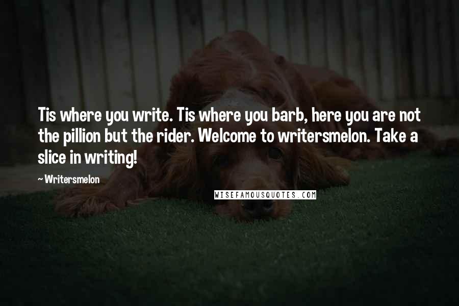 Writersmelon Quotes: Tis where you write. Tis where you barb, here you are not the pillion but the rider. Welcome to writersmelon. Take a slice in writing!