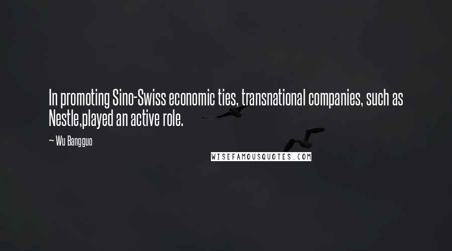 Wu Bangguo Quotes: In promoting Sino-Swiss economic ties, transnational companies, such as Nestle,played an active role.