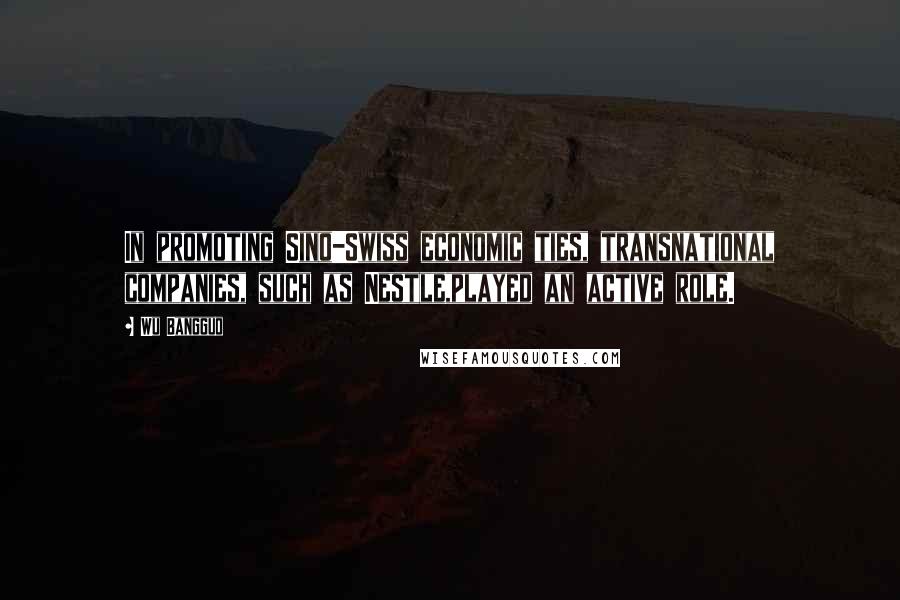 Wu Bangguo Quotes: In promoting Sino-Swiss economic ties, transnational companies, such as Nestle,played an active role.