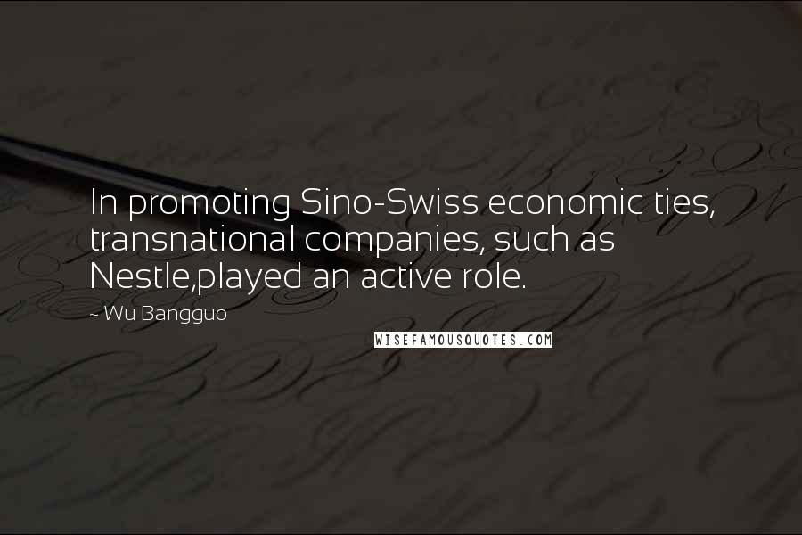 Wu Bangguo Quotes: In promoting Sino-Swiss economic ties, transnational companies, such as Nestle,played an active role.