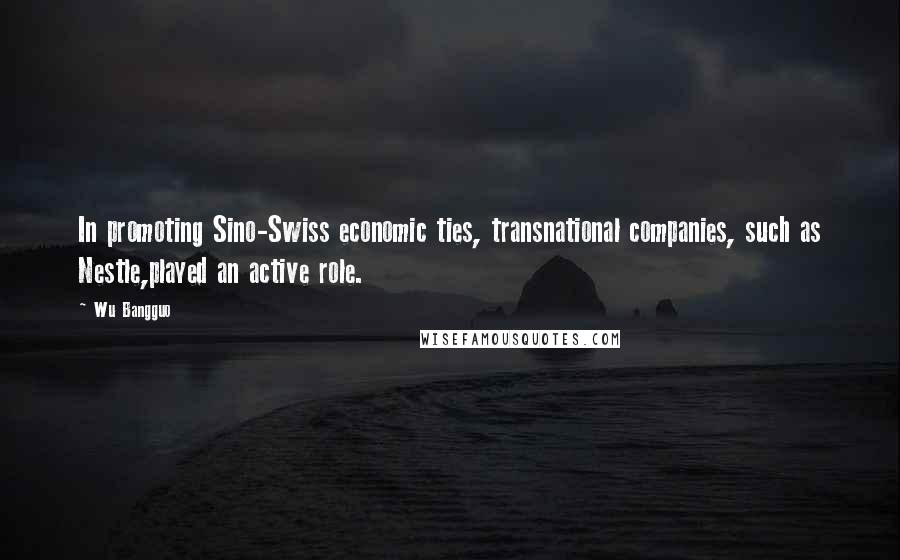 Wu Bangguo Quotes: In promoting Sino-Swiss economic ties, transnational companies, such as Nestle,played an active role.