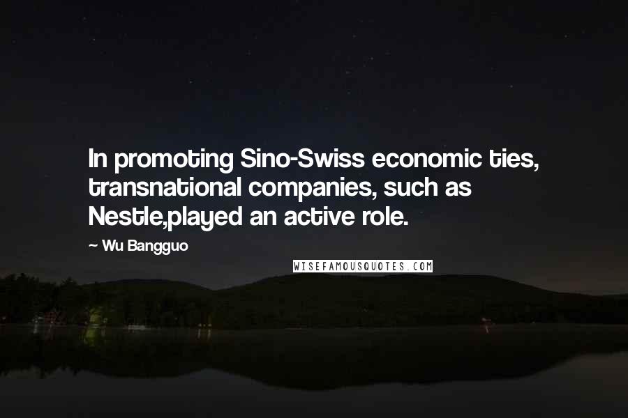 Wu Bangguo Quotes: In promoting Sino-Swiss economic ties, transnational companies, such as Nestle,played an active role.