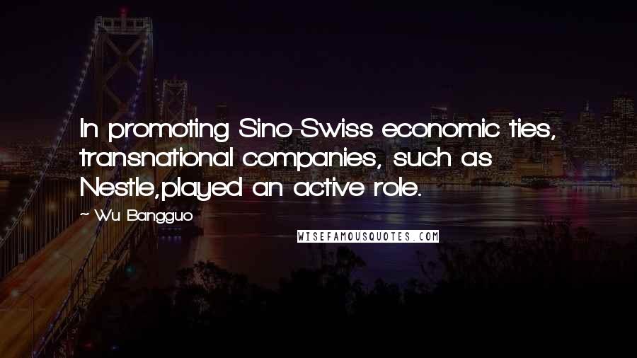 Wu Bangguo Quotes: In promoting Sino-Swiss economic ties, transnational companies, such as Nestle,played an active role.