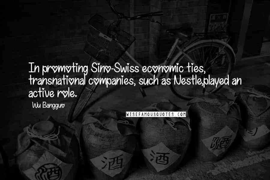 Wu Bangguo Quotes: In promoting Sino-Swiss economic ties, transnational companies, such as Nestle,played an active role.