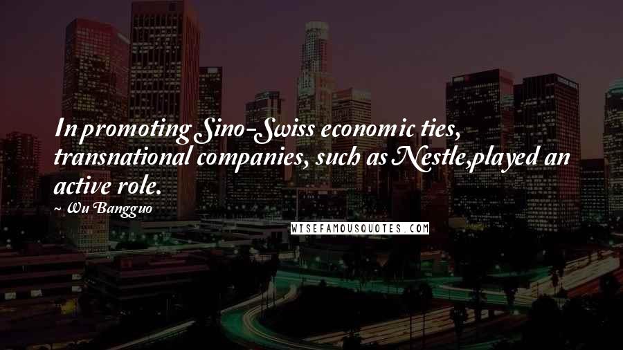 Wu Bangguo Quotes: In promoting Sino-Swiss economic ties, transnational companies, such as Nestle,played an active role.