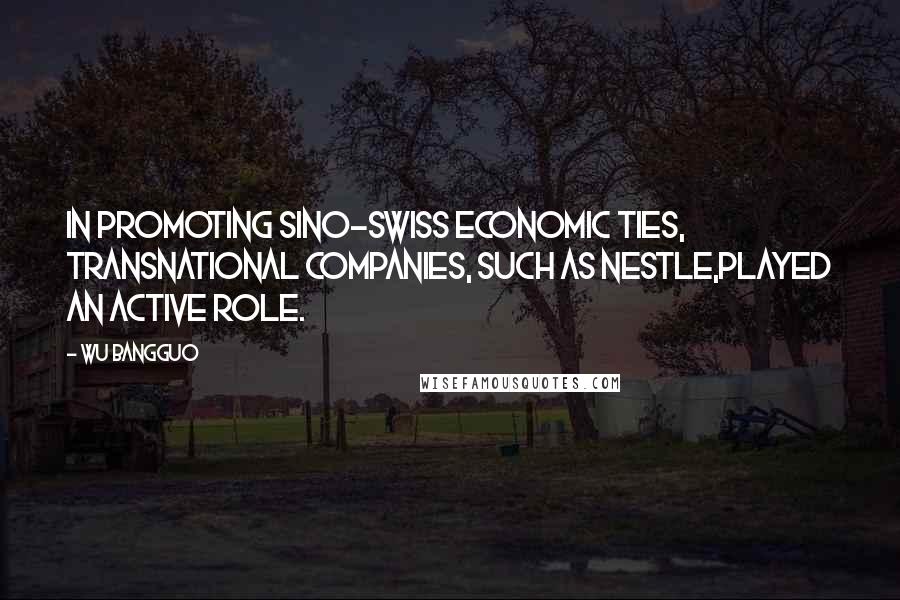 Wu Bangguo Quotes: In promoting Sino-Swiss economic ties, transnational companies, such as Nestle,played an active role.