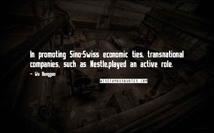 Wu Bangguo Quotes: In promoting Sino-Swiss economic ties, transnational companies, such as Nestle,played an active role.