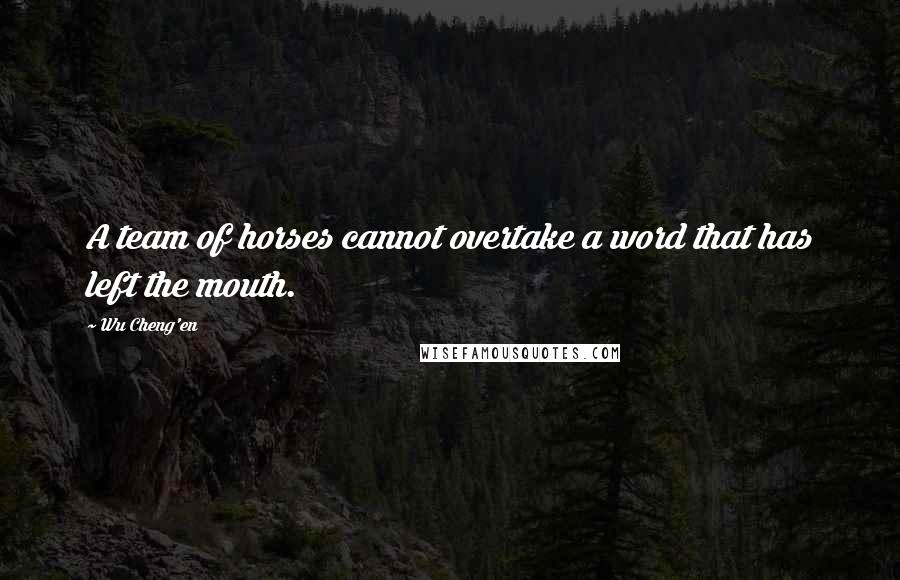 Wu Cheng'en Quotes: A team of horses cannot overtake a word that has left the mouth.