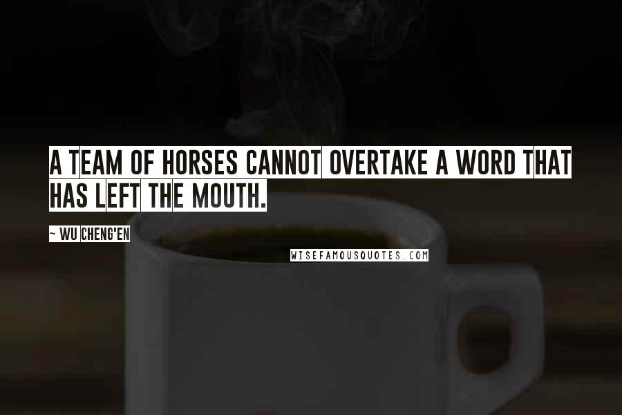 Wu Cheng'en Quotes: A team of horses cannot overtake a word that has left the mouth.