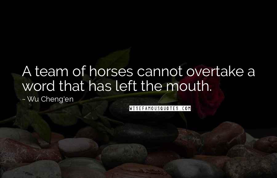 Wu Cheng'en Quotes: A team of horses cannot overtake a word that has left the mouth.