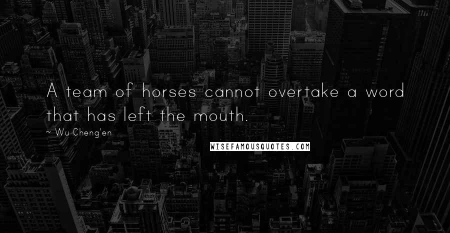 Wu Cheng'en Quotes: A team of horses cannot overtake a word that has left the mouth.