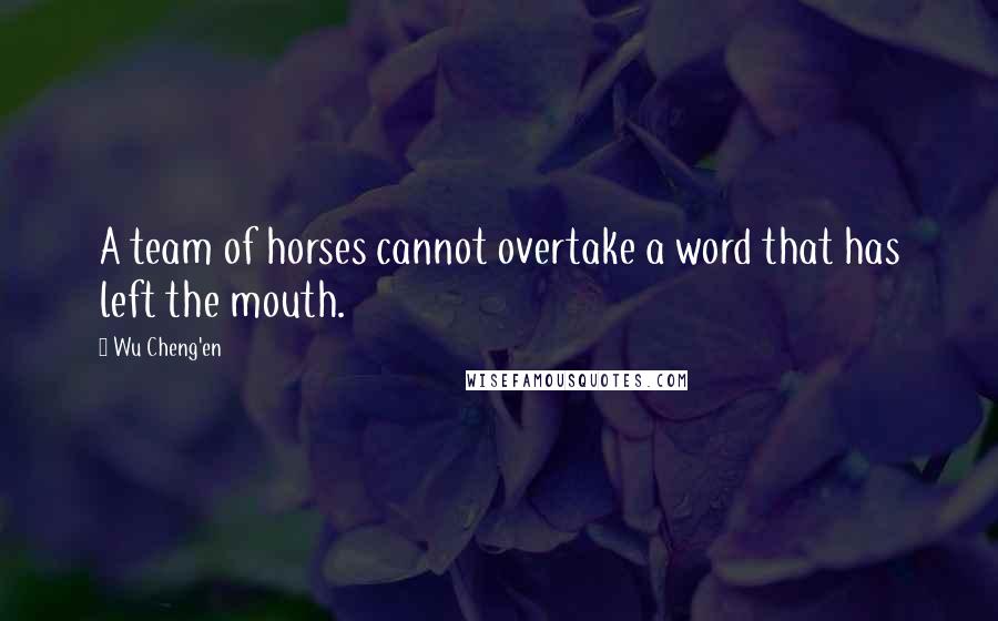 Wu Cheng'en Quotes: A team of horses cannot overtake a word that has left the mouth.