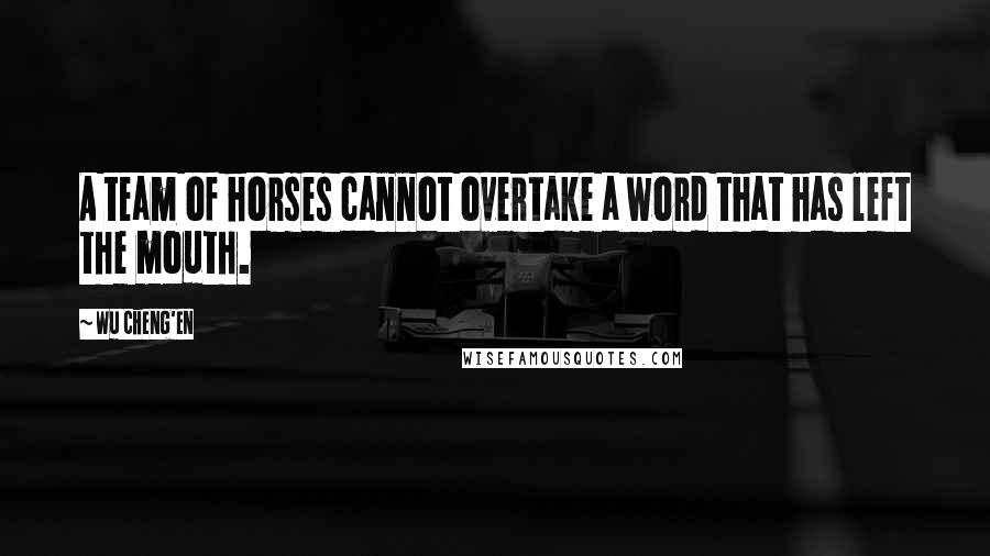 Wu Cheng'en Quotes: A team of horses cannot overtake a word that has left the mouth.