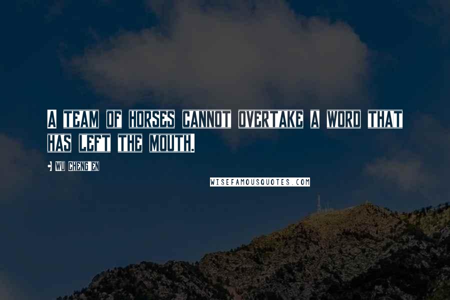 Wu Cheng'en Quotes: A team of horses cannot overtake a word that has left the mouth.