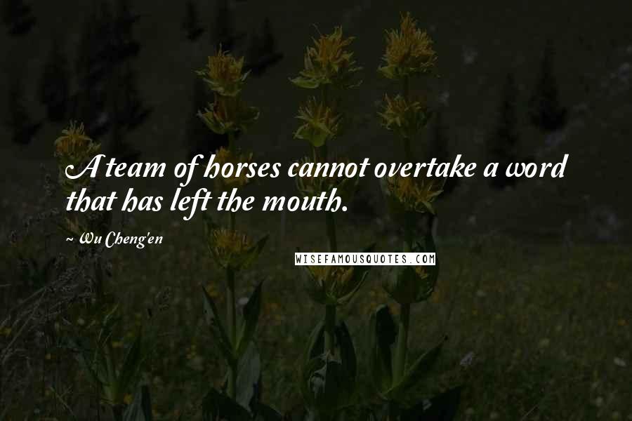 Wu Cheng'en Quotes: A team of horses cannot overtake a word that has left the mouth.