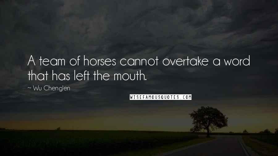 Wu Cheng'en Quotes: A team of horses cannot overtake a word that has left the mouth.