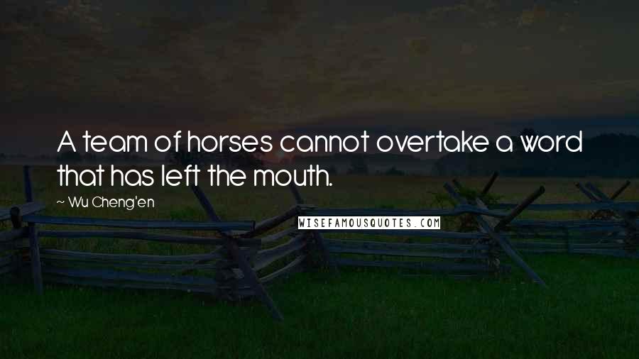 Wu Cheng'en Quotes: A team of horses cannot overtake a word that has left the mouth.