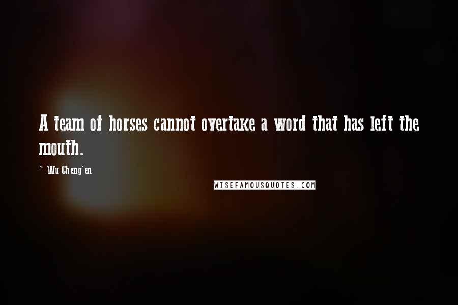 Wu Cheng'en Quotes: A team of horses cannot overtake a word that has left the mouth.