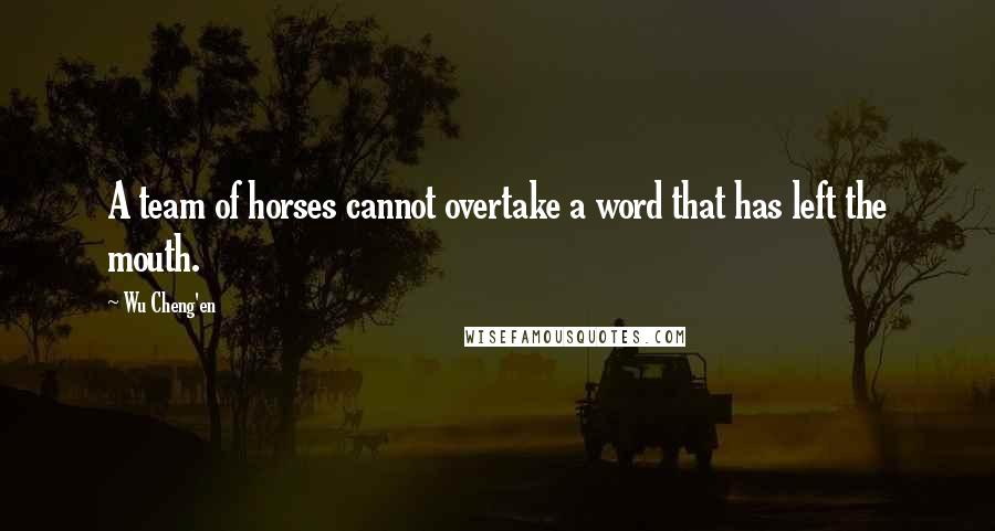 Wu Cheng'en Quotes: A team of horses cannot overtake a word that has left the mouth.