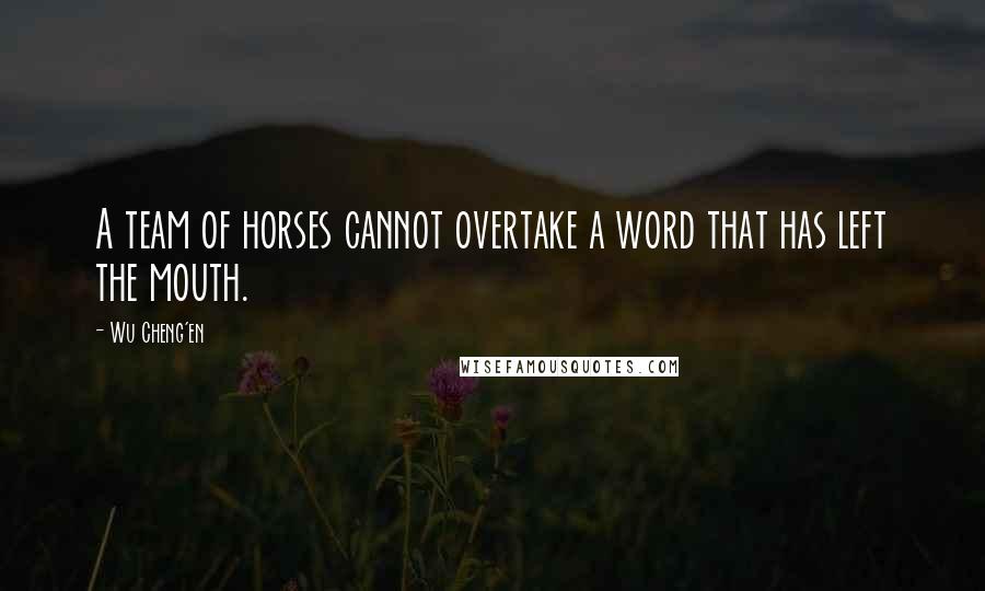 Wu Cheng'en Quotes: A team of horses cannot overtake a word that has left the mouth.