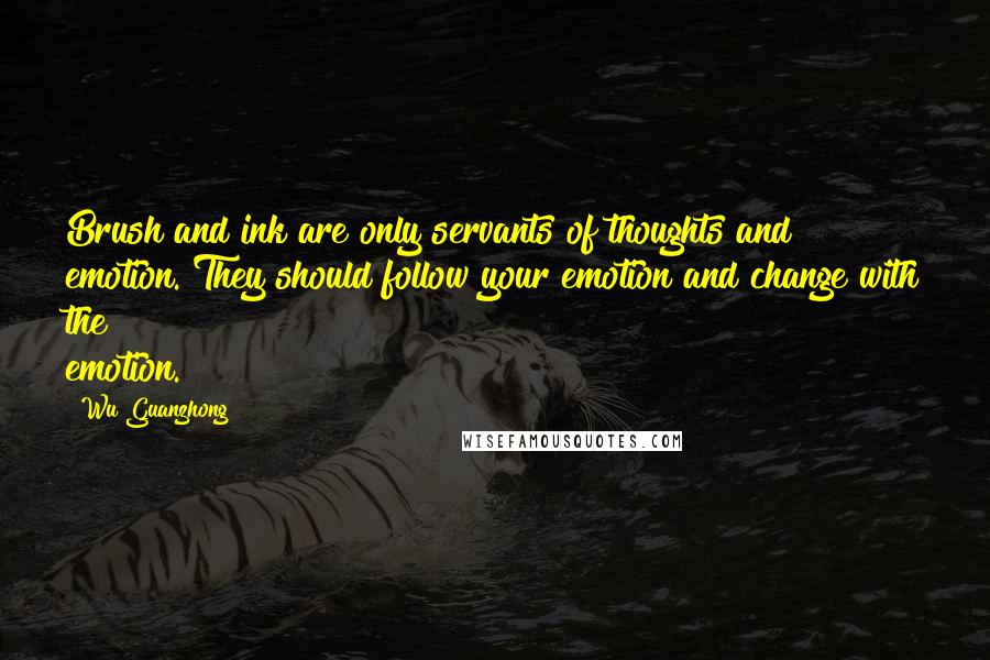 Wu Guanzhong Quotes: Brush and ink are only servants of thoughts and emotion. They should follow your emotion and change with the emotion.