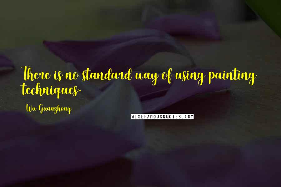 Wu Guanzhong Quotes: There is no standard way of using painting techniques.