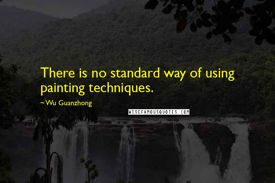 Wu Guanzhong Quotes: There is no standard way of using painting techniques.