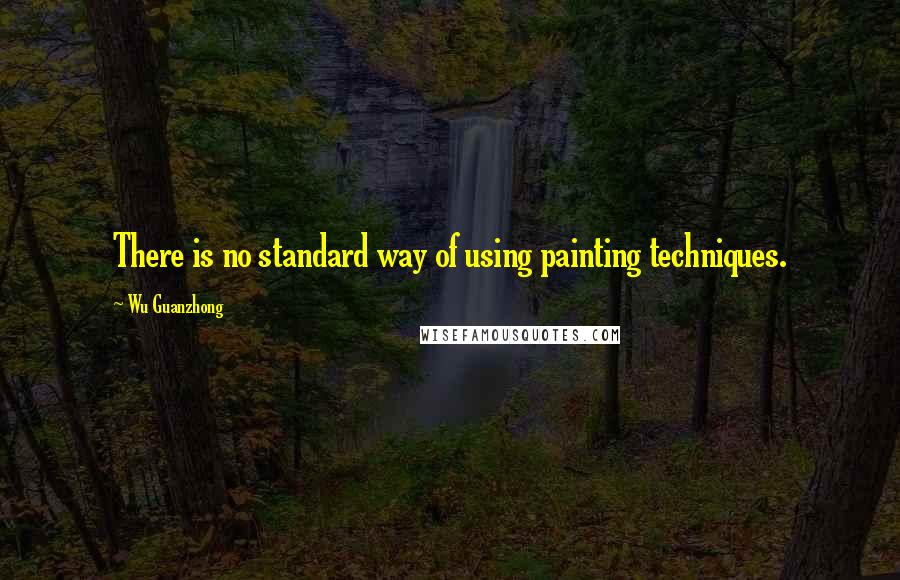 Wu Guanzhong Quotes: There is no standard way of using painting techniques.
