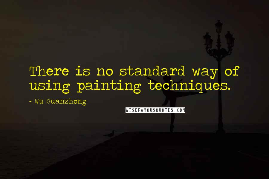 Wu Guanzhong Quotes: There is no standard way of using painting techniques.