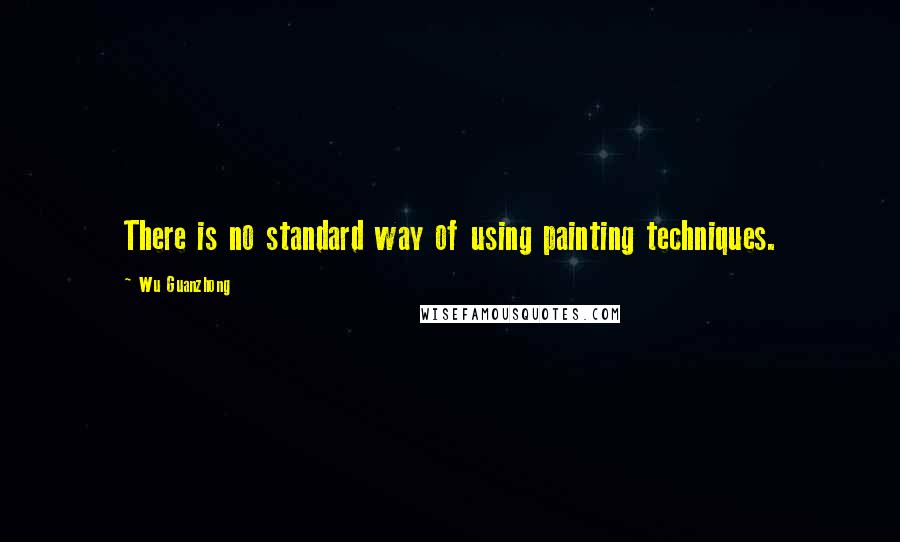 Wu Guanzhong Quotes: There is no standard way of using painting techniques.