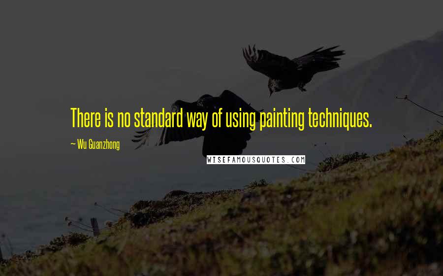 Wu Guanzhong Quotes: There is no standard way of using painting techniques.