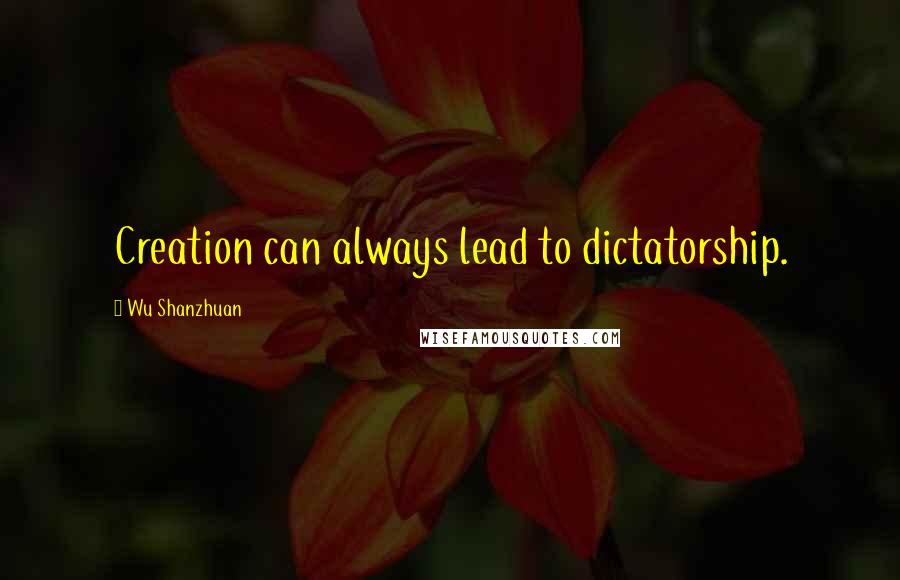 Wu Shanzhuan Quotes: Creation can always lead to dictatorship.