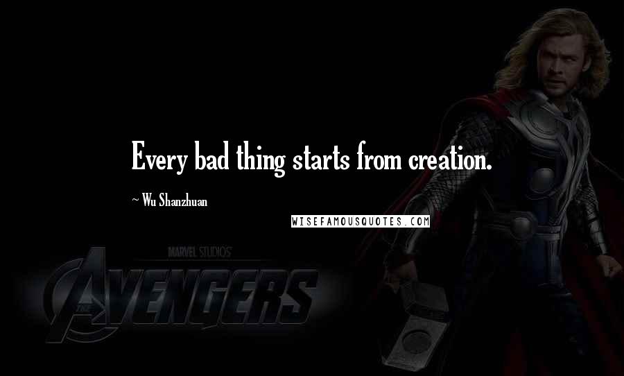 Wu Shanzhuan Quotes: Every bad thing starts from creation.