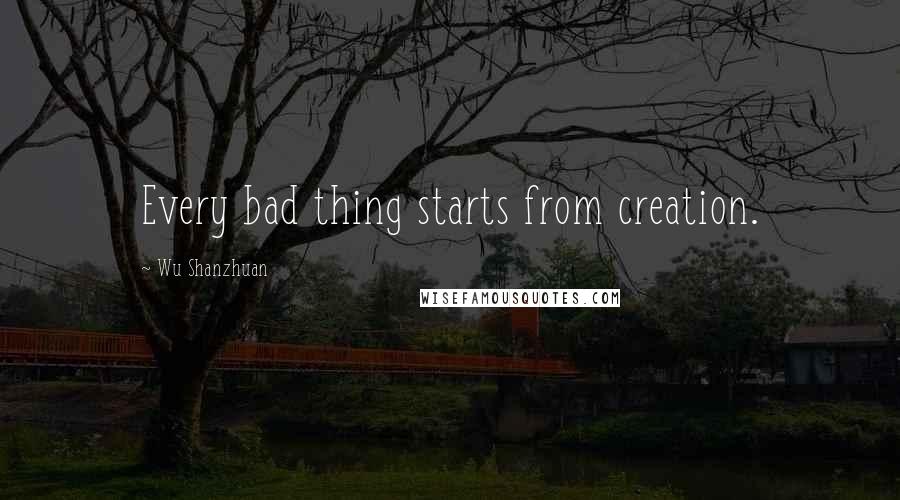 Wu Shanzhuan Quotes: Every bad thing starts from creation.