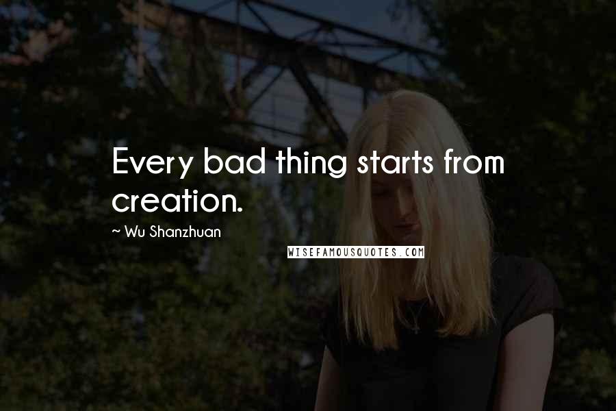 Wu Shanzhuan Quotes: Every bad thing starts from creation.