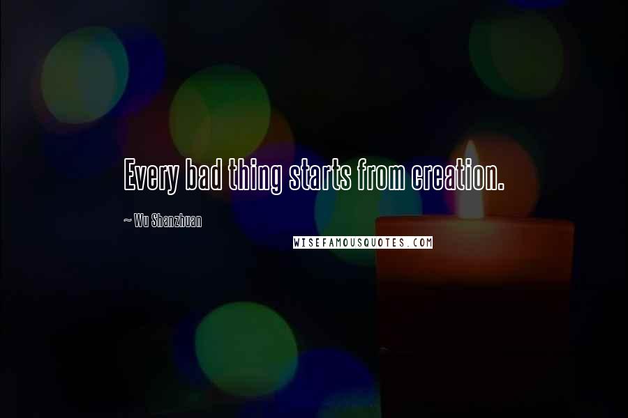 Wu Shanzhuan Quotes: Every bad thing starts from creation.