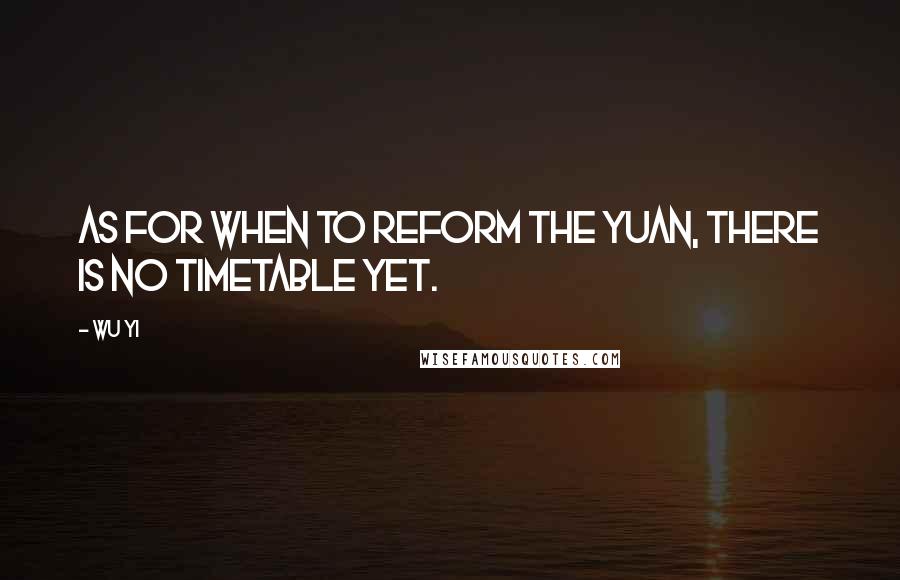 Wu Yi Quotes: As for when to reform the yuan, there is no timetable yet.