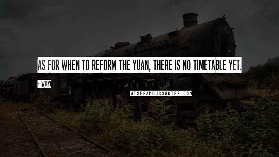 Wu Yi Quotes: As for when to reform the yuan, there is no timetable yet.