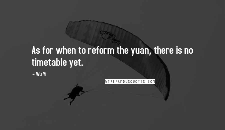 Wu Yi Quotes: As for when to reform the yuan, there is no timetable yet.