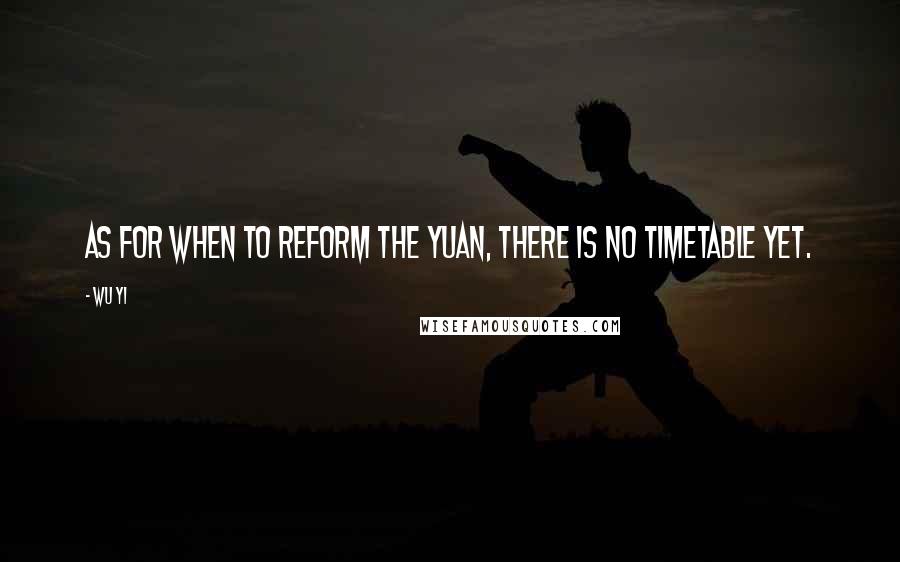 Wu Yi Quotes: As for when to reform the yuan, there is no timetable yet.