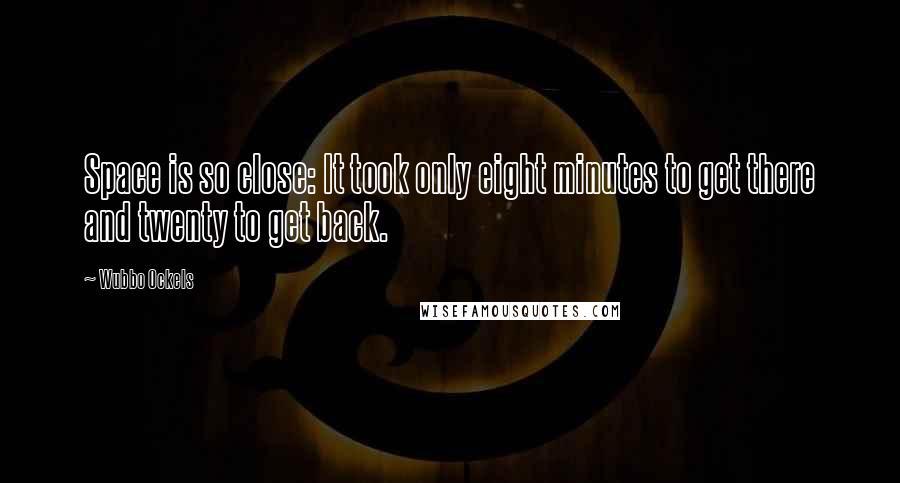 Wubbo Ockels Quotes: Space is so close: It took only eight minutes to get there and twenty to get back.