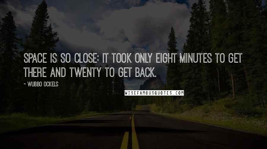 Wubbo Ockels Quotes: Space is so close: It took only eight minutes to get there and twenty to get back.