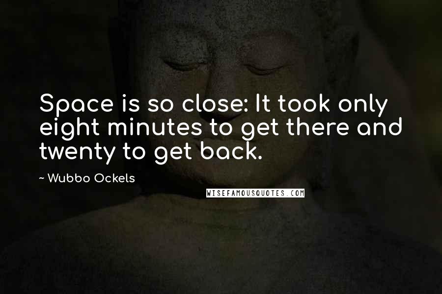 Wubbo Ockels Quotes: Space is so close: It took only eight minutes to get there and twenty to get back.