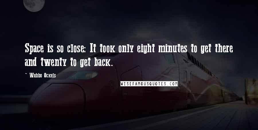 Wubbo Ockels Quotes: Space is so close: It took only eight minutes to get there and twenty to get back.