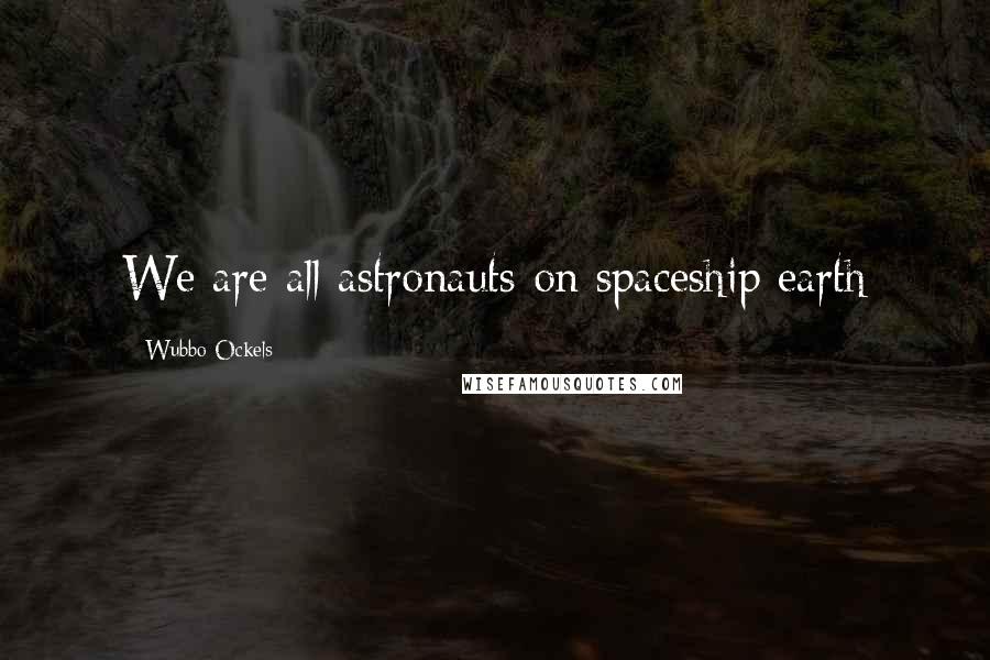 Wubbo Ockels Quotes: We are all astronauts on spaceship earth