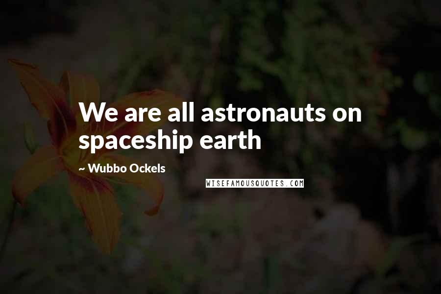 Wubbo Ockels Quotes: We are all astronauts on spaceship earth